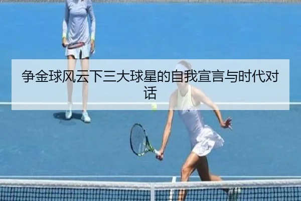 争金球风云下三大球星的自我宣言与时代对话